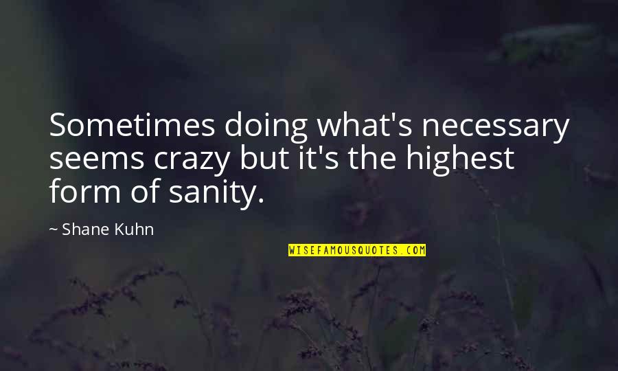 Kuhn's Quotes By Shane Kuhn: Sometimes doing what's necessary seems crazy but it's