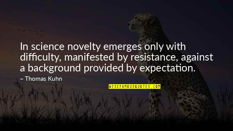Kuhn's Quotes By Thomas Kuhn: In science novelty emerges only with difficulty, manifested