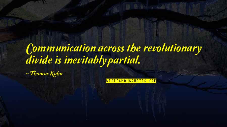 Kuhn's Quotes By Thomas Kuhn: Communication across the revolutionary divide is inevitably partial.