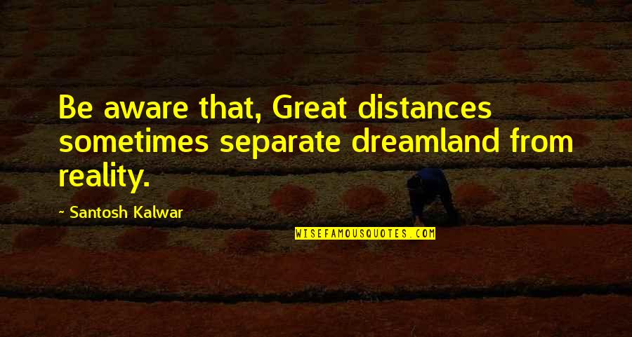 Kuhr Trucking Quotes By Santosh Kalwar: Be aware that, Great distances sometimes separate dreamland