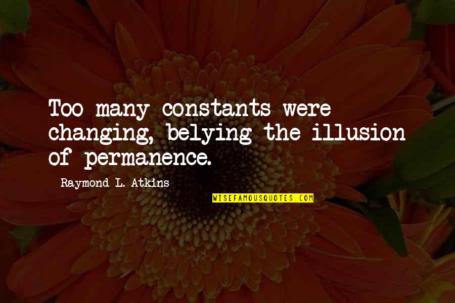 Kuhu Saha Quotes By Raymond L. Atkins: Too many constants were changing, belying the illusion Kuhu Saha Quotes By Raymond L. Atkins: Too many constants were changing, belying the illusion