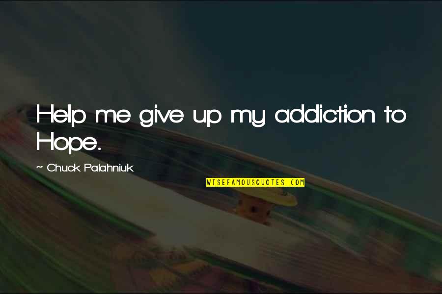 Kuhustle Quotes By Chuck Palahniuk: Help me give up my addiction to Hope. Kuhustle Quotes By Chuck Palahniuk: Help me give up my addiction to Hope.
