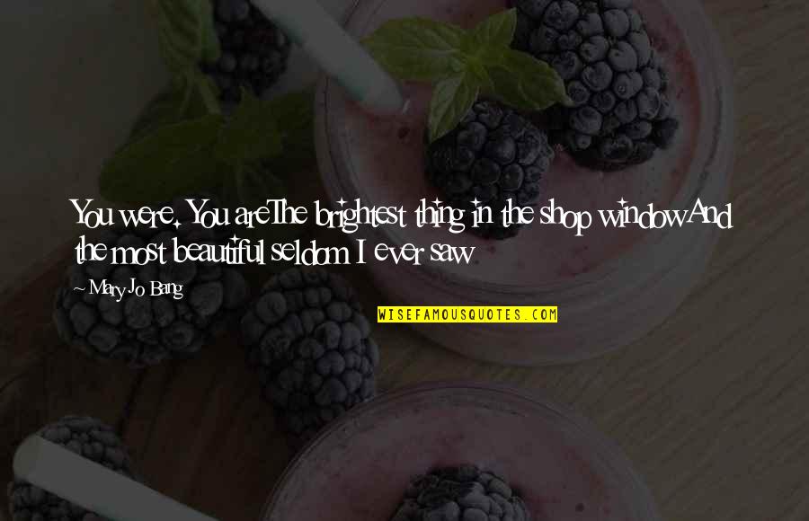 Kuhustle Quotes By Mary Jo Bang: You were. You areThe brightest thing in the Kuhustle Quotes By Mary Jo Bang: You were. You areThe brightest thing in the