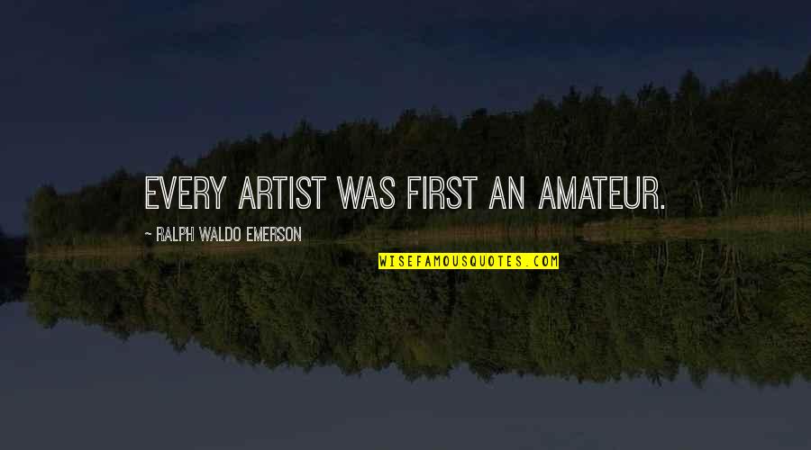 Kuilen Quotes By Ralph Waldo Emerson: Every artist was first an amateur. Kuilen Quotes By Ralph Waldo Emerson: Every artist was first an amateur.