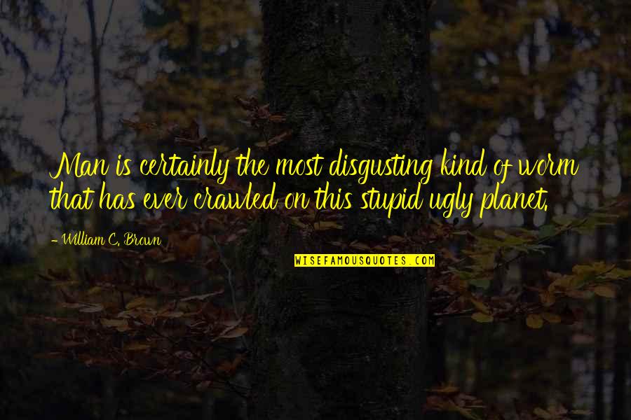 Kuislet Quotes By William C. Brown: Man is certainly the most disgusting kind of Kuislet Quotes By William C. Brown: Man is certainly the most disgusting kind of