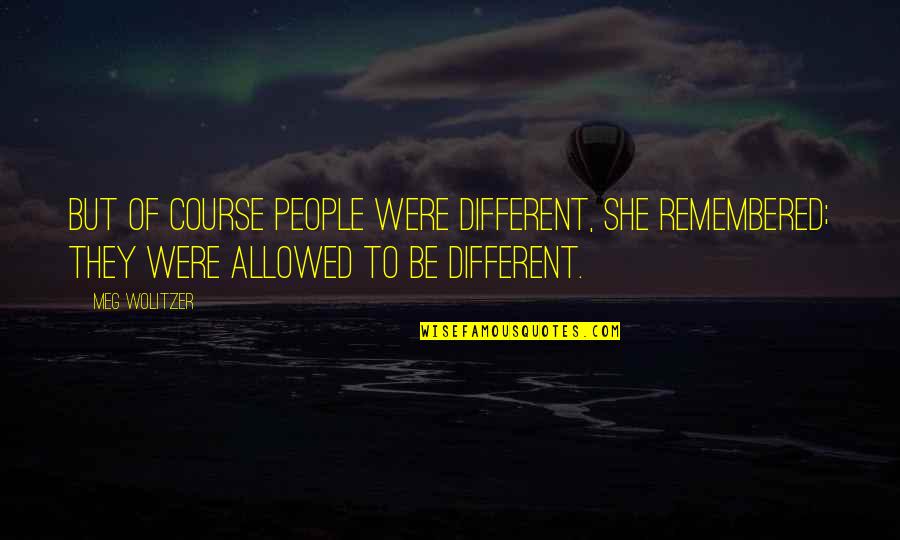 Kuivanen Quotes By Meg Wolitzer: But of course people were different, she remembered; Kuivanen Quotes By Meg Wolitzer: But of course people were different, she remembered;