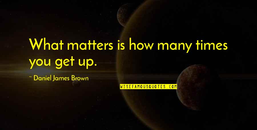 Kujtesa Quotes By Daniel James Brown: What matters is how many times you get Kujtesa Quotes By Daniel James Brown: What matters is how many times you get