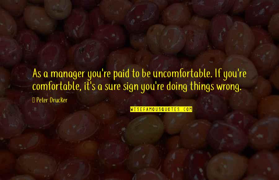 Kujtime Quotes By Peter Drucker: As a manager you're paid to be uncomfortable.