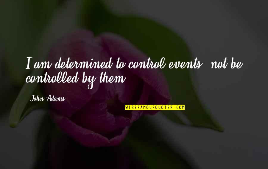Kujundzic Kuca Quotes By John Adams: I am determined to control events, not be