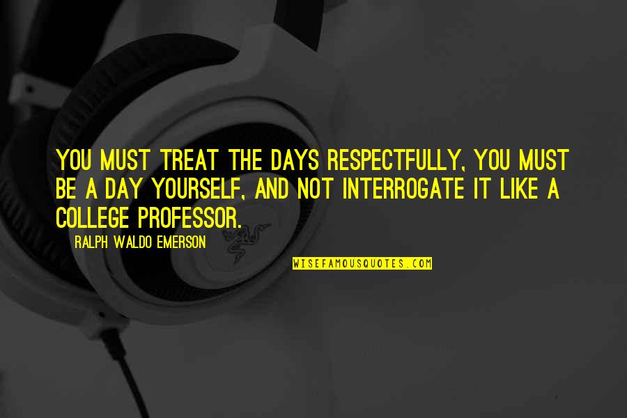 Kukacka Horg Szbolt Quotes By Ralph Waldo Emerson: You must treat the days respectfully, you must Kukacka Horg Szbolt Quotes By Ralph Waldo Emerson: You must treat the days respectfully, you must