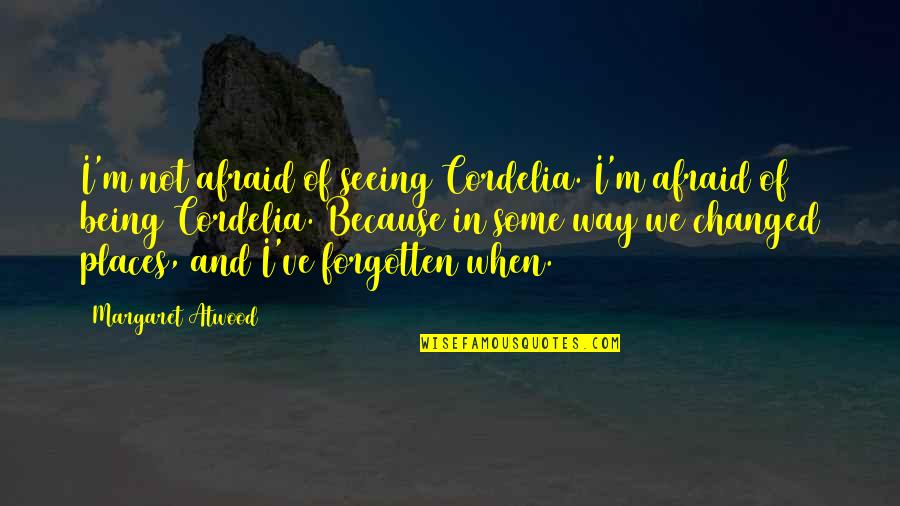 Kukai Guevarra Quotes By Margaret Atwood: I'm not afraid of seeing Cordelia. I'm afraid Kukai Guevarra Quotes By Margaret Atwood: I'm not afraid of seeing Cordelia. I'm afraid