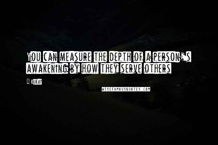 Kukai quotes: You can measure the depth of a person's awakening by how they serve others