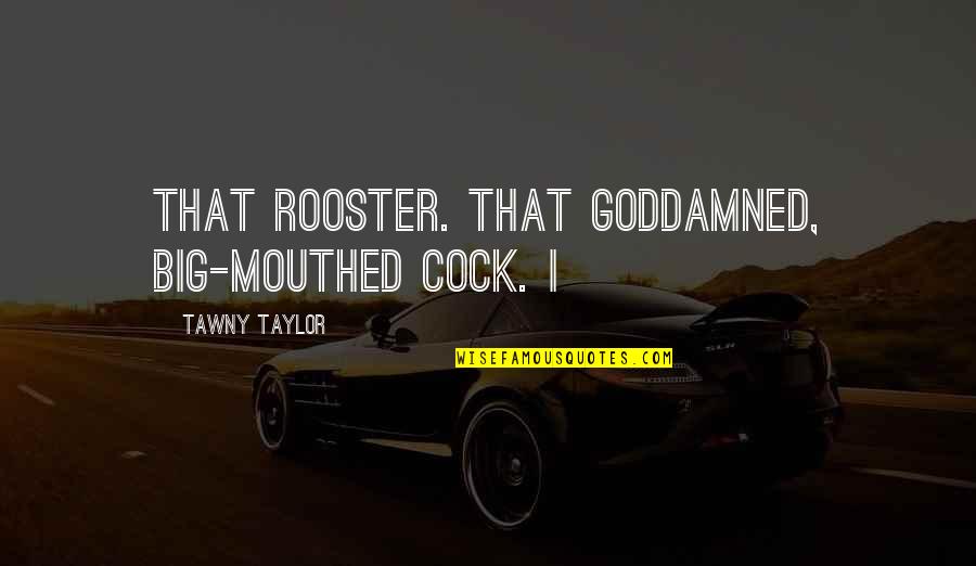 Kukena Quotes By Tawny Taylor: That rooster. That goddamned, big-mouthed cock. I