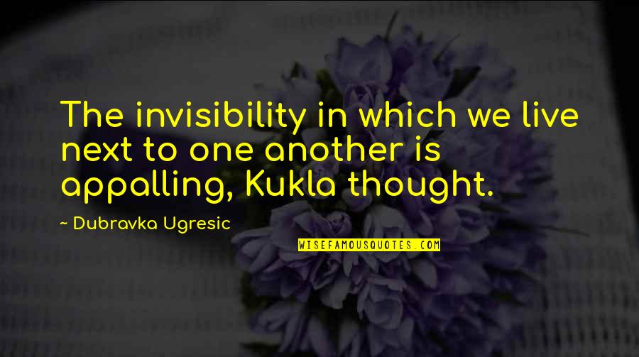 Kukla Quotes By Dubravka Ugresic: The invisibility in which we live next to