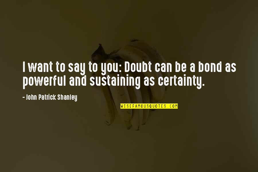 Kukonthai Quotes By John Patrick Shanley: I want to say to you: Doubt can Kukonthai Quotes By John Patrick Shanley: I want to say to you: Doubt can
