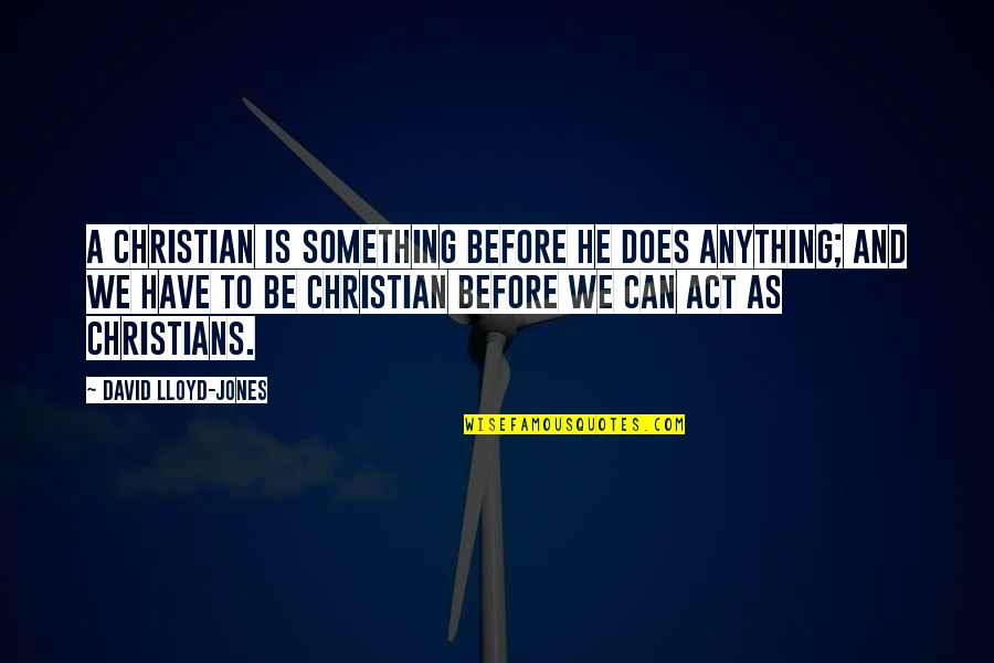 Kuku Quotes By David Lloyd-Jones: A Christian is something before he does anything;