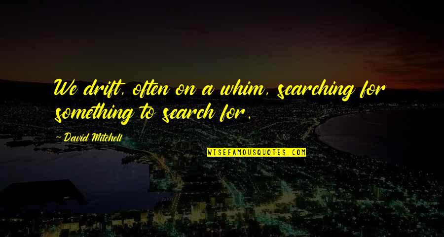 Kukuha Quotes By David Mitchell: We drift, often on a whim, searching for Kukuha Quotes By David Mitchell: We drift, often on a whim, searching for