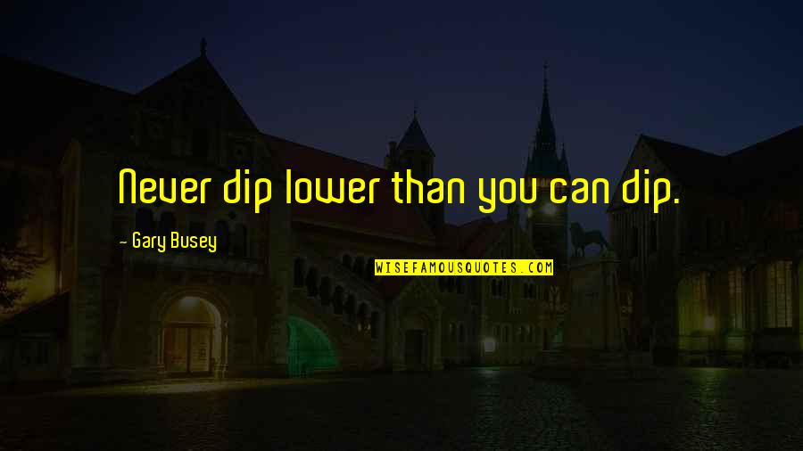 Kukuli Quotes By Gary Busey: Never dip lower than you can dip. Kukuli Quotes By Gary Busey: Never dip lower than you can dip.