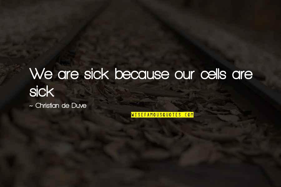 Kukulska Mala Quotes By Christian De Duve: We are sick because our cells are sick. Kukulska Mala Quotes By Christian De Duve: We are sick because our cells are sick.