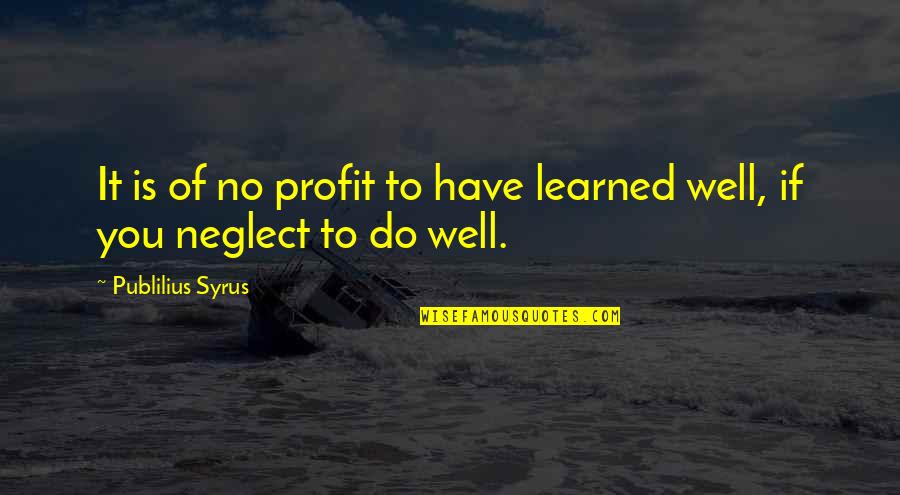 Kukupang Quotes By Publilius Syrus: It is of no profit to have learned