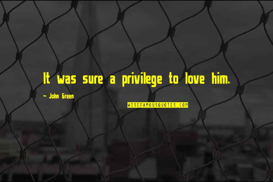 Kukura Game Quotes By John Green: It was sure a privilege to love him. Kukura Game Quotes By John Green: It was sure a privilege to love him.