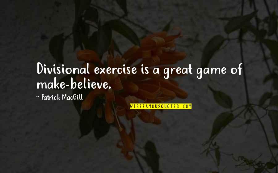 Kul Ek Cesk Trebov Quotes By Patrick MacGill: Divisional exercise is a great game of make-believe. Kul Ek Cesk Trebov Quotes By Patrick MacGill: Divisional exercise is a great game of make-believe.