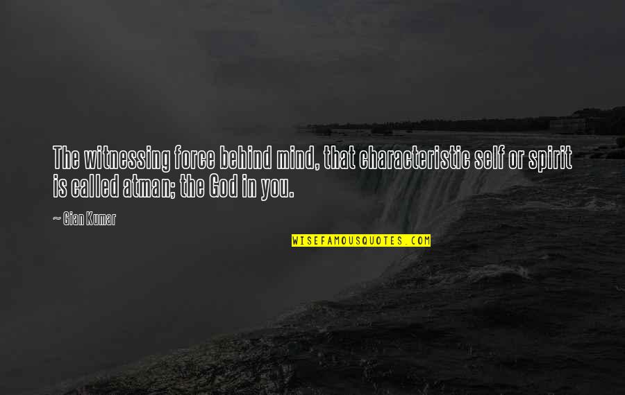 Kula Gajji Quotes By Gian Kumar: The witnessing force behind mind, that characteristic self Kula Gajji Quotes By Gian Kumar: The witnessing force behind mind, that characteristic self