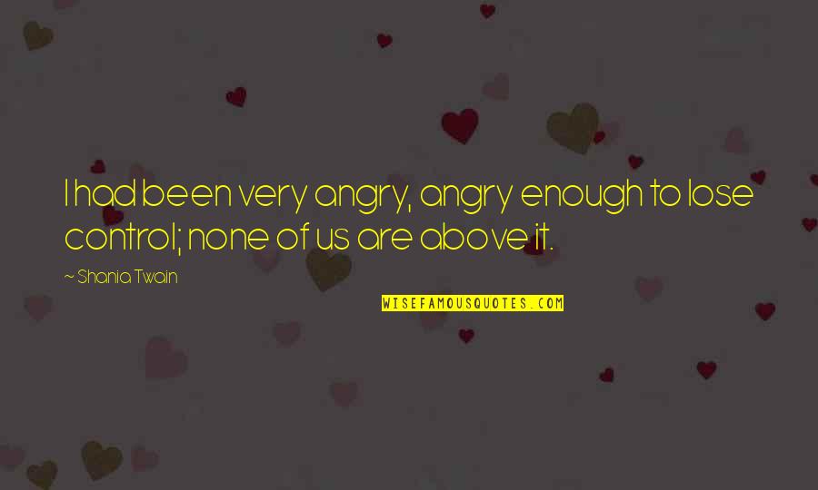 Kula Gajji Quotes By Shania Twain: I had been very angry, angry enough to
