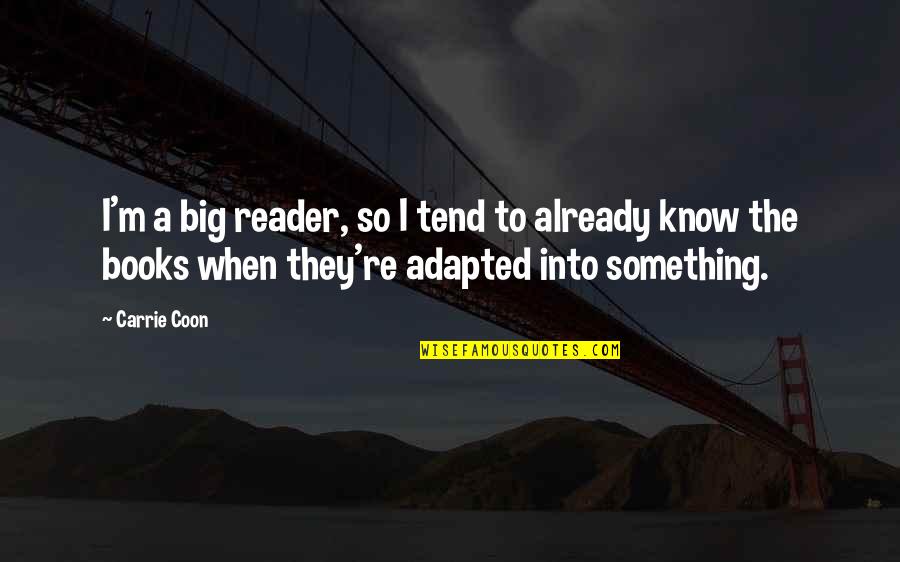 Kula Quotes By Carrie Coon: I'm a big reader, so I tend to Kula Quotes By Carrie Coon: I'm a big reader, so I tend to