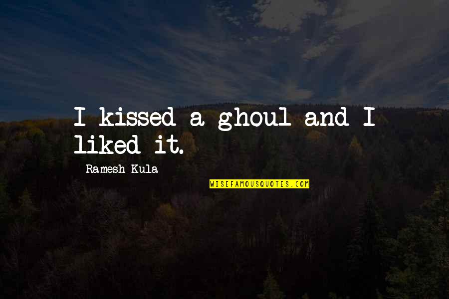 Kula Quotes By Ramesh Kula: I kissed a ghoul and I liked it. Kula Quotes By Ramesh Kula: I kissed a ghoul and I liked it.