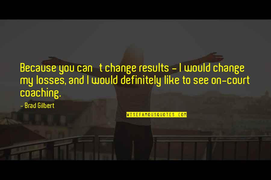 Kula Shaker Quotes By Brad Gilbert: Because you can't change results - I would Kula Shaker Quotes By Brad Gilbert: Because you can't change results - I would