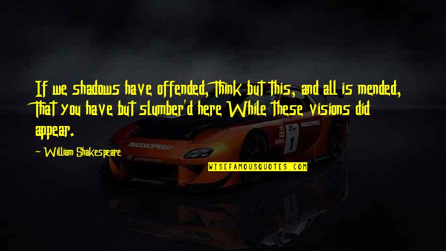 Kula Shaker Quotes By William Shakespeare: If we shadows have offended, Think but this, Kula Shaker Quotes By William Shakespeare: If we shadows have offended, Think but this,