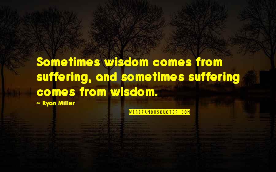 Kulaga Su Ka Inca Yapilmasi Gerekenler Quotes By Ryan Miller: Sometimes wisdom comes from suffering, and sometimes suffering