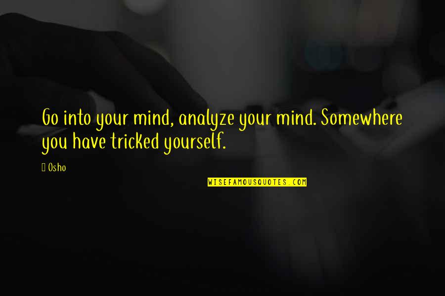 Kulaklarin Quotes By Osho: Go into your mind, analyze your mind. Somewhere