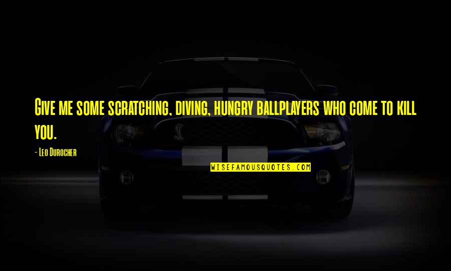 Kulang Pa Ba Ako Quotes By Leo Durocher: Give me some scratching, diving, hungry ballplayers who
