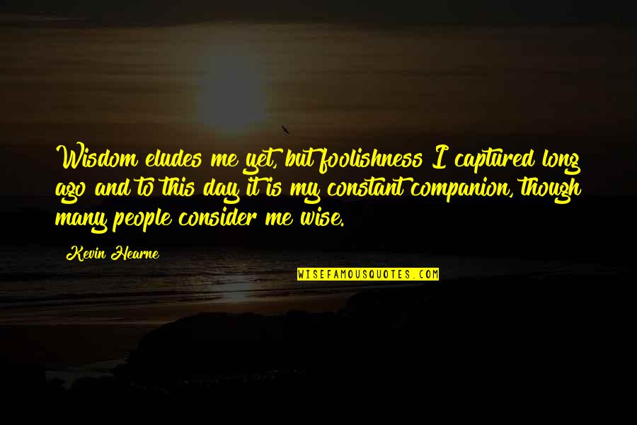 Kulapu Quotes By Kevin Hearne: Wisdom eludes me yet, but foolishness I captured Kulapu Quotes By Kevin Hearne: Wisdom eludes me yet, but foolishness I captured