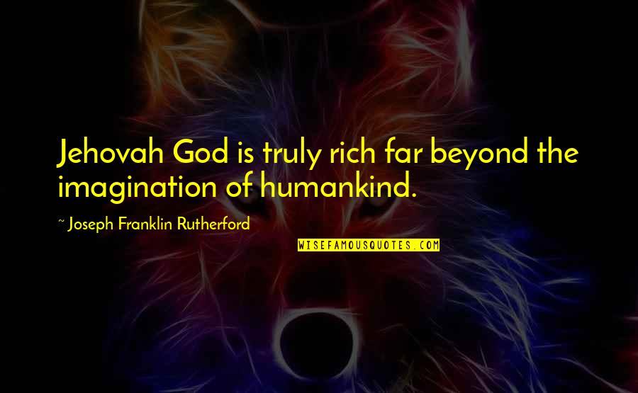 Kulash Quotes By Joseph Franklin Rutherford: Jehovah God is truly rich far beyond the