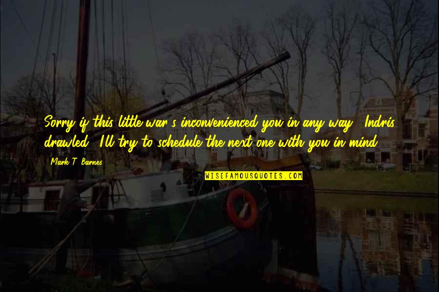 Kulbida Quotes By Mark T. Barnes: Sorry if this little war's inconvenienced you in Kulbida Quotes By Mark T. Barnes: Sorry if this little war's inconvenienced you in