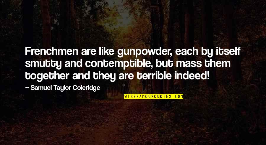 Kulbir Dhaliwal Quotes By Samuel Taylor Coleridge: Frenchmen are like gunpowder, each by itself smutty Kulbir Dhaliwal Quotes By Samuel Taylor Coleridge: Frenchmen are like gunpowder, each by itself smutty