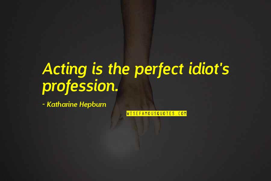 Kuldip Patwal Quotes By Katharine Hepburn: Acting is the perfect idiot's profession.