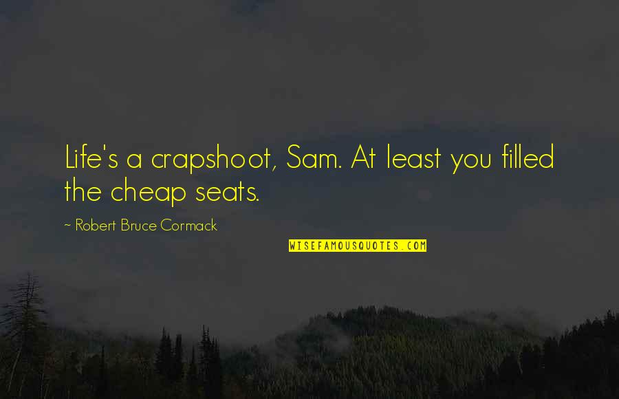 Kulessa Diane Quotes By Robert Bruce Cormack: Life's a crapshoot, Sam. At least you filled Kulessa Diane Quotes By Robert Bruce Cormack: Life's a crapshoot, Sam. At least you filled