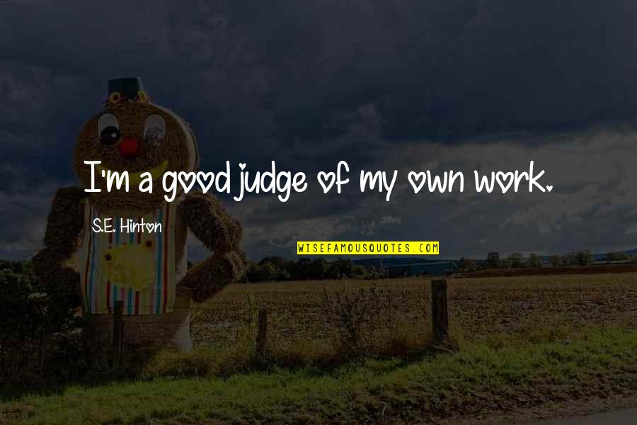 Kulessa Diane Quotes By S.E. Hinton: I'm a good judge of my own work. Kulessa Diane Quotes By S.E. Hinton: I'm a good judge of my own work.