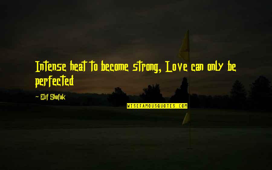 Kulichkova Quotes By Elif Shafak: Intense heat to become strong, Love can only