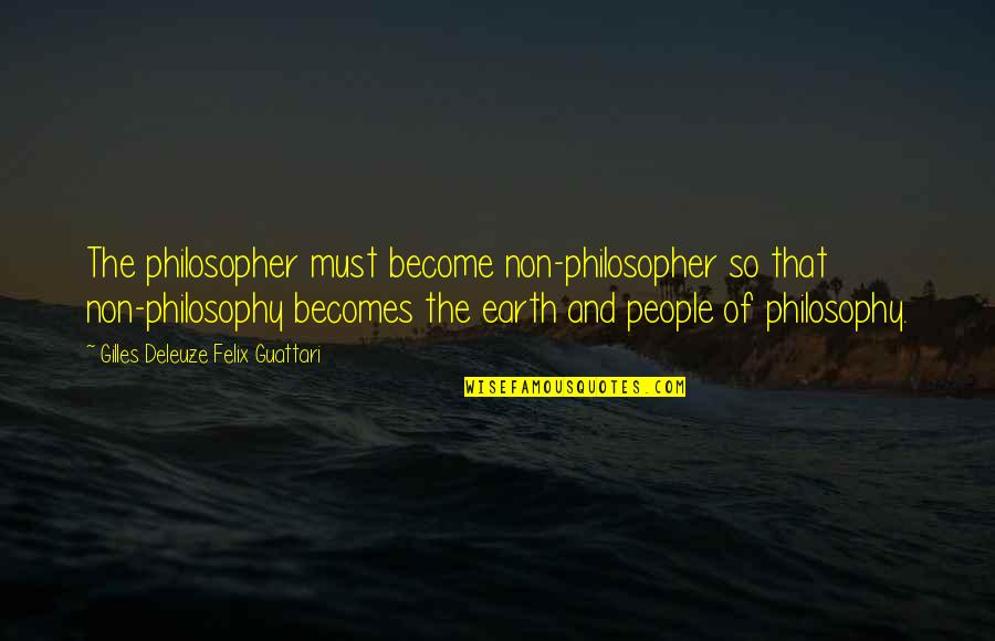 Kulinova Quotes By Gilles Deleuze Felix Guattari: The philosopher must become non-philosopher so that non-philosophy