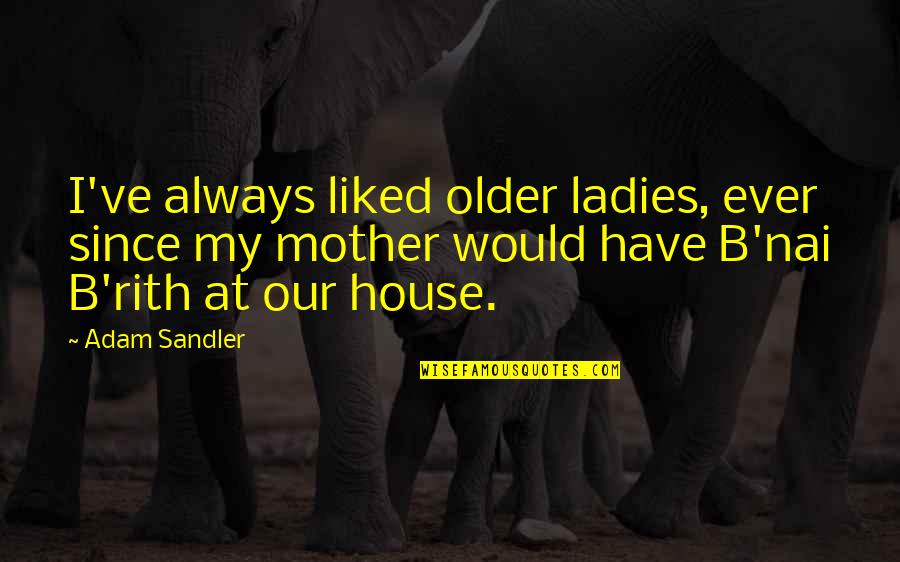 Kulisak Quotes By Adam Sandler: I've always liked older ladies, ever since my Kulisak Quotes By Adam Sandler: I've always liked older ladies, ever since my