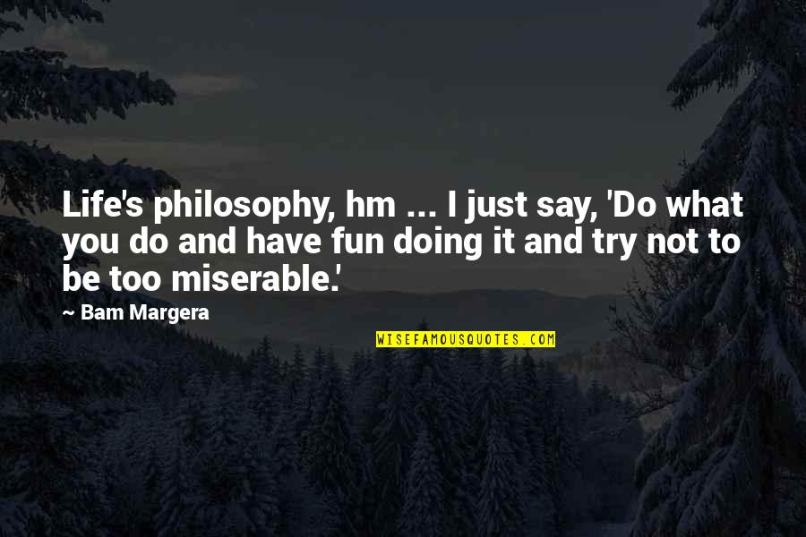 Kulisak Quotes By Bam Margera: Life's philosophy, hm ... I just say, 'Do Kulisak Quotes By Bam Margera: Life's philosophy, hm ... I just say, 'Do