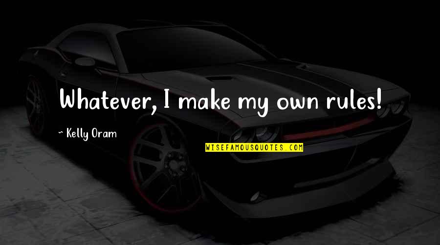 Kulisami Quotes By Kelly Oram: Whatever, I make my own rules! Kulisami Quotes By Kelly Oram: Whatever, I make my own rules!
