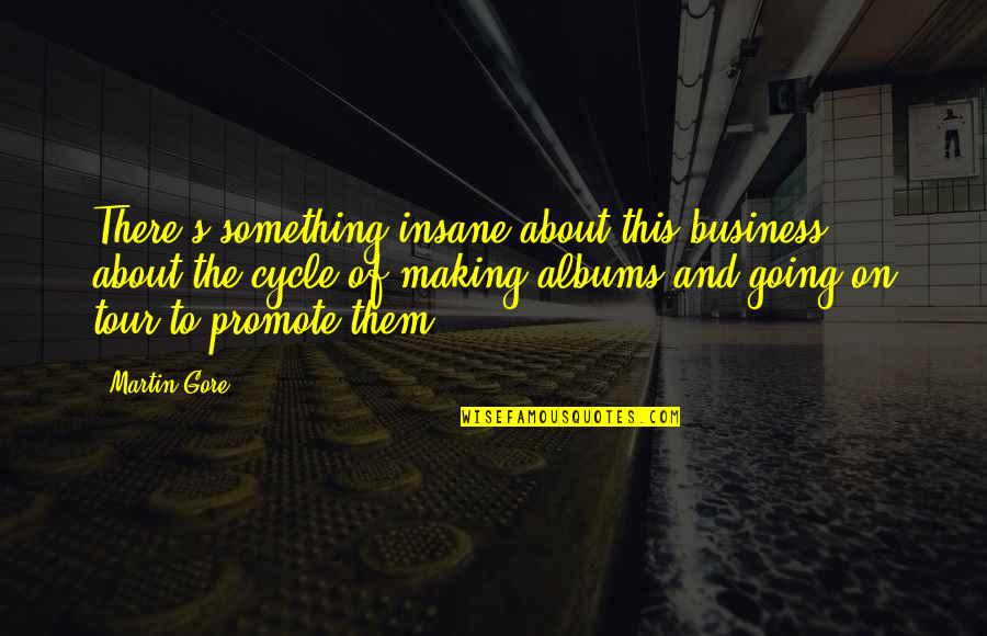 Kulisami Quotes By Martin Gore: There's something insane about this business - about Kulisami Quotes By Martin Gore: There's something insane about this business - about