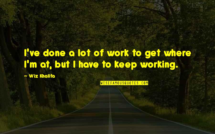 Kulisz Wlodzimierz Quotes By Wiz Khalifa: I've done a lot of work to get