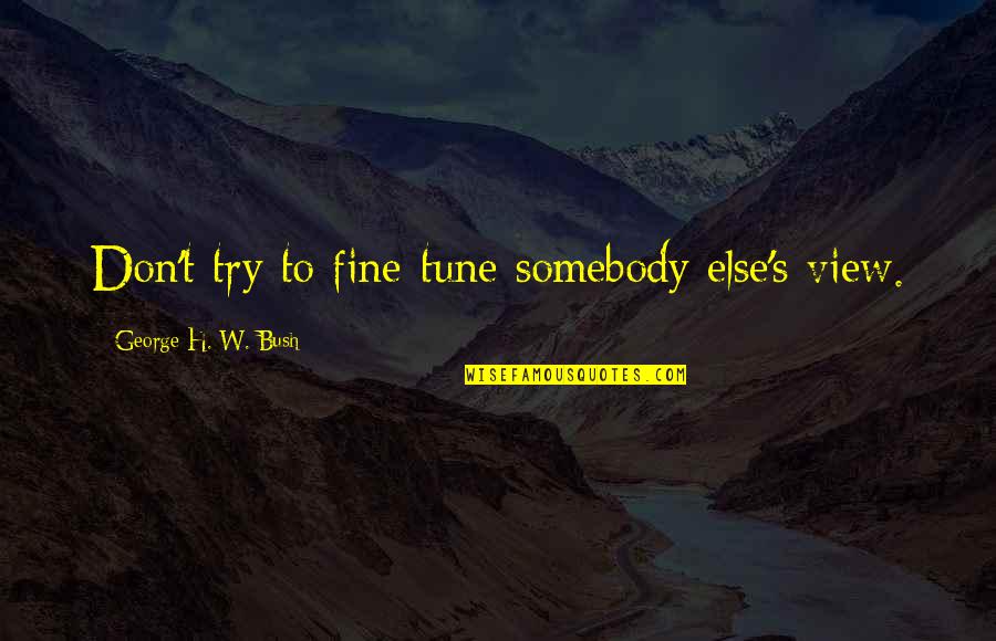 Kuliszewski Quotes By George H. W. Bush: Don't try to fine-tune somebody else's view.